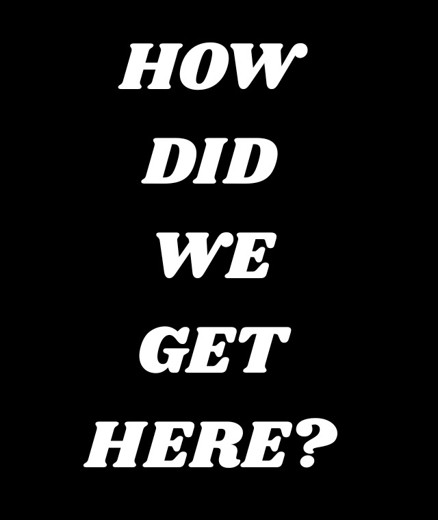 How Did We Get Here?